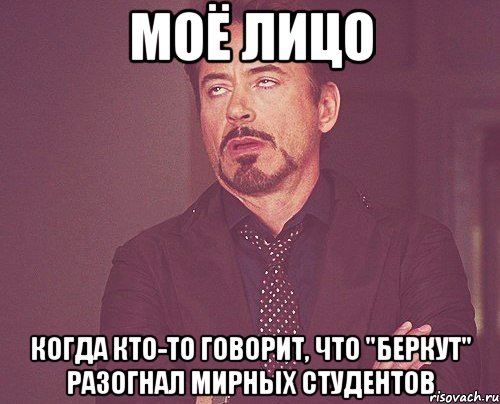МОЁ ЛИЦО КОГДА КТО-ТО ГОВОРИТ, ЧТО "БЕРКУТ" РАЗОГНАЛ МИРНЫХ СТУДЕНТОВ, Мем твое выражение лица