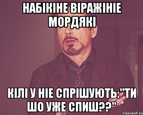 Набiкiне вiражiнie мордякi кiлi у нie спрiшують:"ти шо уже спиш??", Мем твое выражение лица