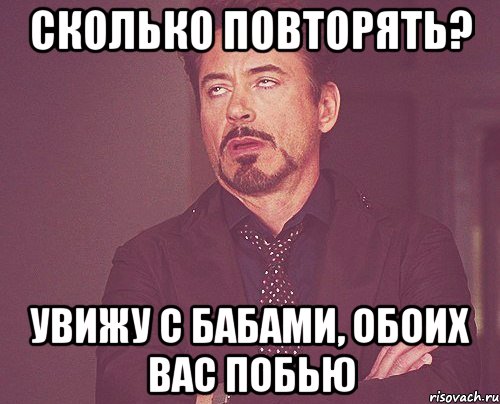 Сколько повторять? Увижу с бабами, обоих вас побью, Мем твое выражение лица