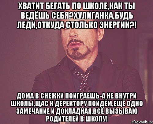 хватит бегать по школе,как ты ведёшь себя?хулиганка,будь леди,откуда столько энергии?! дома в снежки поиграешь-а не внутри школы,щас к деректору пойдём,ещё одно замечание и докладная,всё вызываю родителей в школу!, Мем твое выражение лица