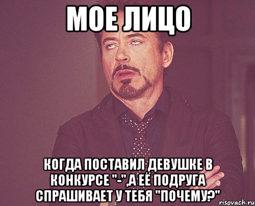 Мое лицо когда поставил девушке в конкурсе "-",а её подруга спрашивает у тебя "почему?", Мем твое выражение лица