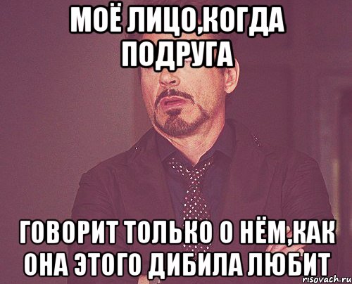 моё лицо,когда подруга говорит только о нём,как она этого дибила любит, Мем твое выражение лица