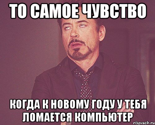 То самое чувство Когда к новому году у тебя ломается компьютер, Мем твое выражение лица