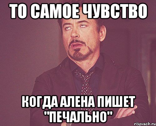 То самое чувство Когда Алена пишет "Печально", Мем твое выражение лица