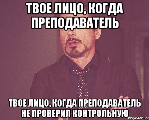 Твое лицо, когда преподаватель Твое лицо, когда преподаватель не проверил контрольную, Мем твое выражение лица