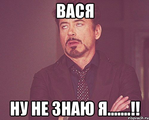 вася ну не знаю я.......!!, Мем твое выражение лица