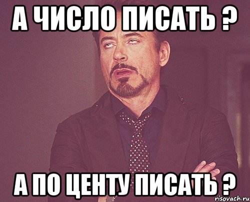 А число писать ? А по центу писать ?, Мем твое выражение лица