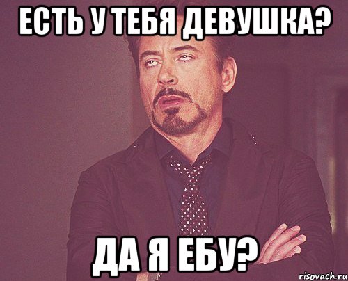 есть у тебя девушка? да я ебу?, Мем твое выражение лица