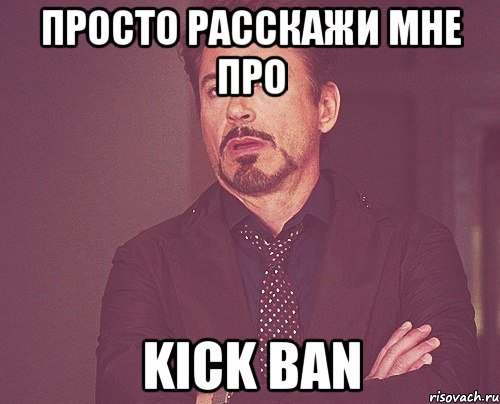 ПРОСТО РАССКАЖИ МНЕ ПРО KICK BAN, Мем твое выражение лица