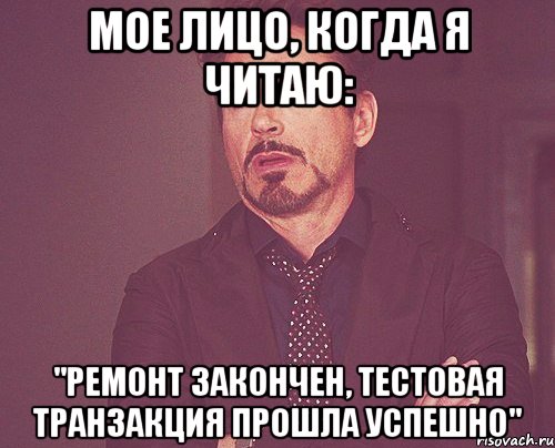 Мое лицо, когда я читаю: "Ремонт закончен, тестовая транзакция прошла успешно", Мем твое выражение лица