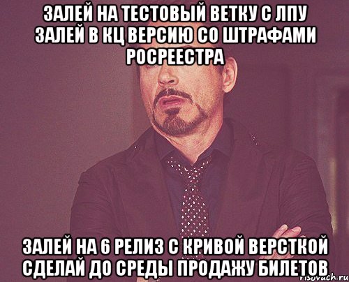 Залей на тестовый ветку с ЛПУ Залей в КЦ версию со штрафами росреестра Залей на 6 релиз с кривой версткой Сделай до среды продажу билетов, Мем твое выражение лица