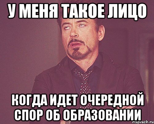 У меня такое лицо когда идет очередной спор об образовании, Мем твое выражение лица