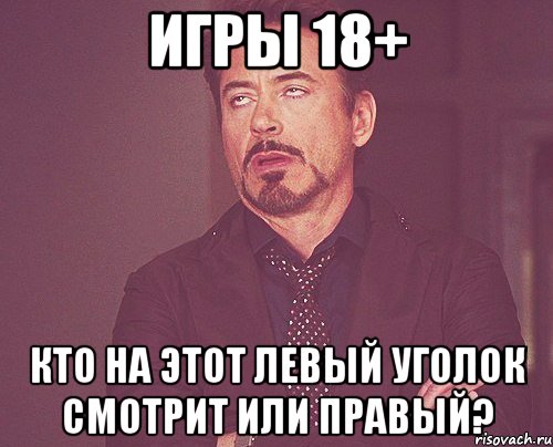 игры 18+ кто на этот левый уголок смотрит или правый?, Мем твое выражение лица