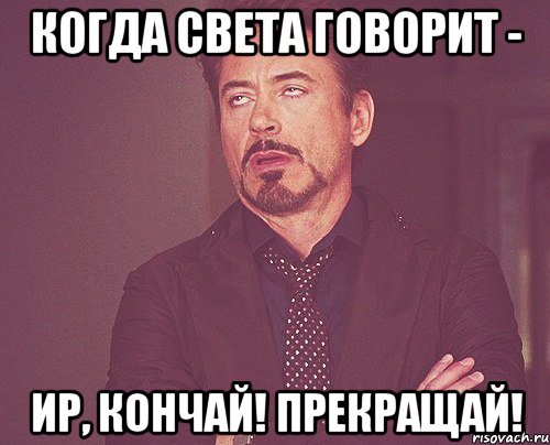 когда света говорит - ир, кончай! прекращай!, Мем твое выражение лица