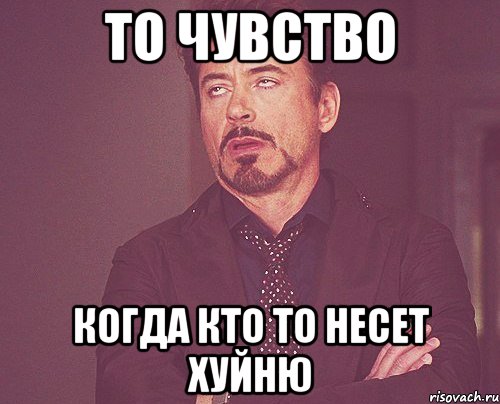 то чувство когда кто то несет хуйню, Мем твое выражение лица