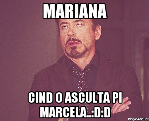 Mariana cind o asculta pi Marcela..:d:d, Мем твое выражение лица