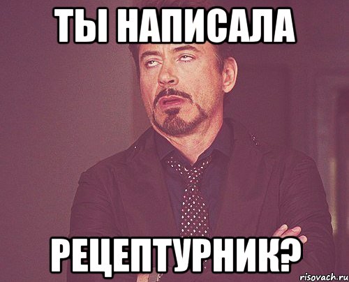 ты написала РЕЦЕПТУРНИК?, Мем твое выражение лица