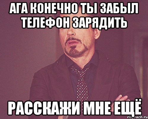 АГА КОНЕЧНО ТЫ ЗАБЫЛ ТЕЛЕФОН ЗАРЯДИТЬ РАССКАЖИ МНЕ ЕЩЁ, Мем твое выражение лица