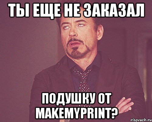 ты еще не заказал подушку от makemyprint?, Мем твое выражение лица