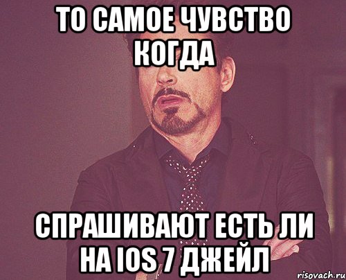 то самое чувство когда спрашивают есть ли на ios 7 джейл, Мем твое выражение лица