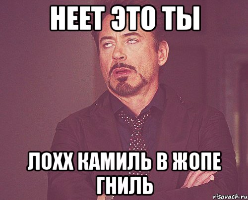 Неет это ты Лохх камиль в жопе гниль, Мем твое выражение лица