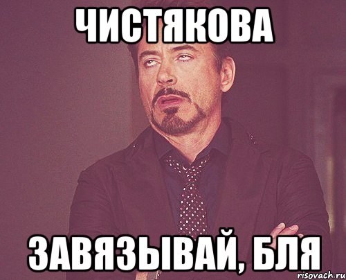 Чистякова завязывай, бля, Мем твое выражение лица