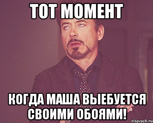 Тот момент Когда Маша выебуется своими обоями!, Мем твое выражение лица