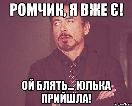 Ромчик, я вже є! Ой блять... ЮЛЬКА прийшла!, Мем твое выражение лица