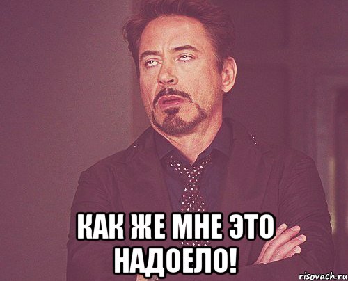  Как же мне это надоело!, Мем твое выражение лица