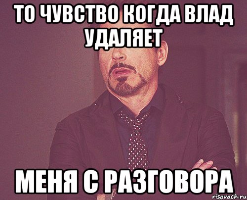 То чувство когда Влад удаляет меня с разговора, Мем твое выражение лица
