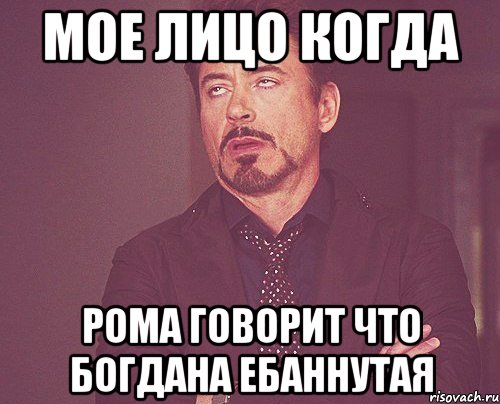 мое лицо когда Рома говорит что Богдана ебаннутая, Мем твое выражение лица