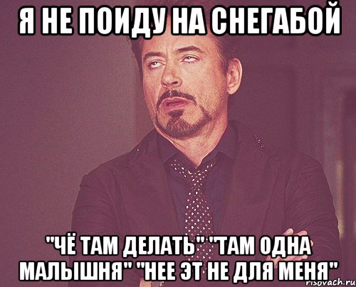я не поиду на СнегаБОЙ "чё там делать" "там одна малышня" "нее эт не для меня", Мем твое выражение лица