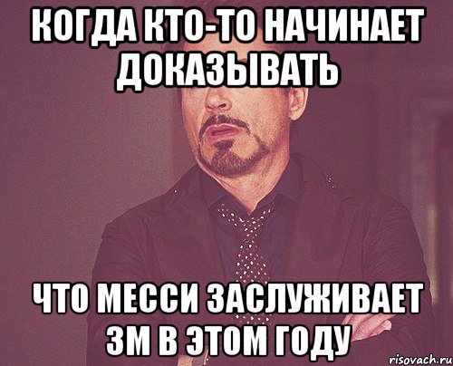 когда кто-то начинает доказывать что Месси заслуживает ЗМ в этом году, Мем твое выражение лица