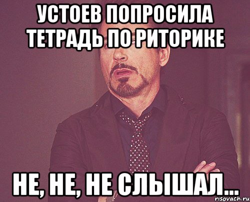 Устоев попросила тетрадь по риторике Не, не, не слышал..., Мем твое выражение лица