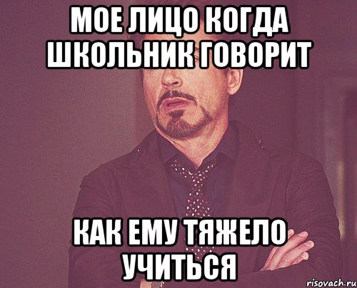МОЕ ЛИЦО КОГДА ШКОЛЬНИК ГОВОРИТ КАК ЕМУ ТЯЖЕЛО УЧИТЬСЯ, Мем твое выражение лица