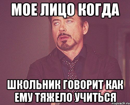 МОЕ ЛИЦО КОГДА ШКОЛЬНИК ГОВОРИТ КАК ЕМУ ТЯЖЕЛО УЧИТЬСЯ, Мем твое выражение лица