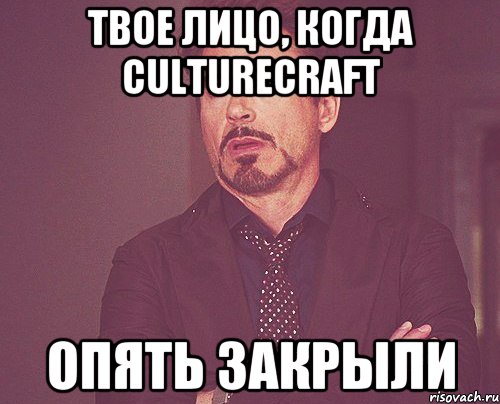 Твое лицо, когда culturecraft ОПЯТЬ закрыли, Мем твое выражение лица