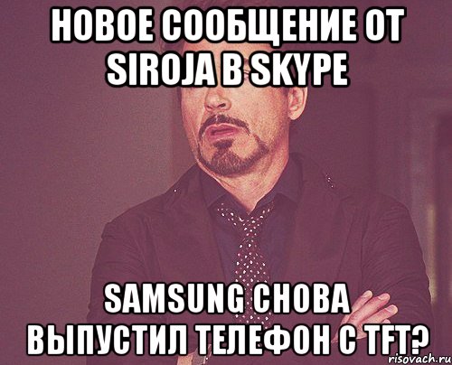 Новое сообщение от siroja в Skype Samsung снова выпустил телефон с TFT?, Мем твое выражение лица