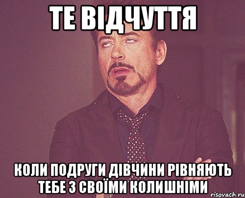 Те відчуття Коли подруги дівчини рівняють тебе з своїми колишніми, Мем твое выражение лица