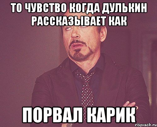 То чувство когда Дулькин рассказывает как порвал карик, Мем твое выражение лица