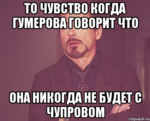 то чувство когда гумерова говорит что она никогда не будет с чупровом, Мем твое выражение лица