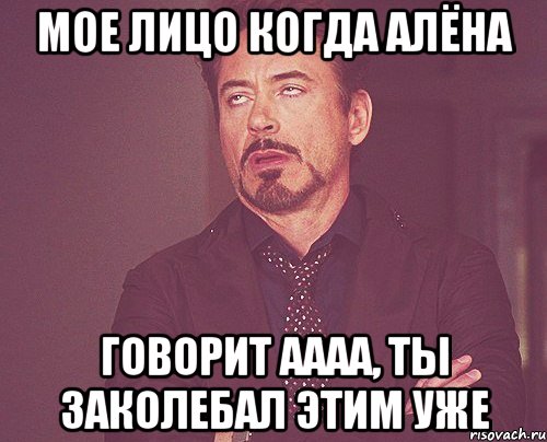 Мое лицо когда Алёна Говорит аааа, ты заколебал этим уже, Мем твое выражение лица