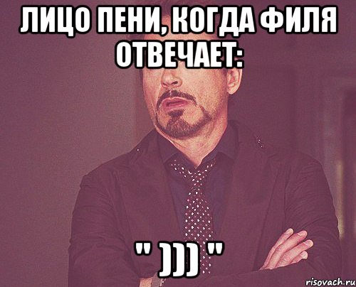 лицо пени, когда филя отвечает: " ))) ", Мем твое выражение лица