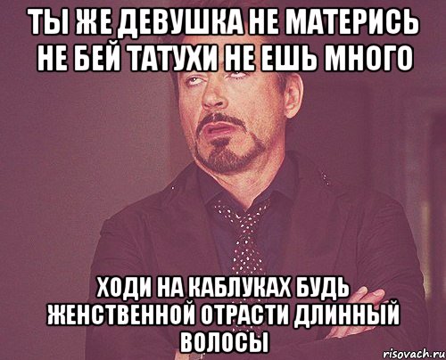 ты же девушка не матерись не бей татухи не ешь много ходи на каблуках будь женственной отрасти длинный волосы, Мем твое выражение лица