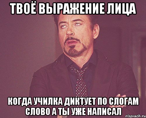 твоё выражение лица когда училка диктует по слогам слово а ты уже написал, Мем твое выражение лица