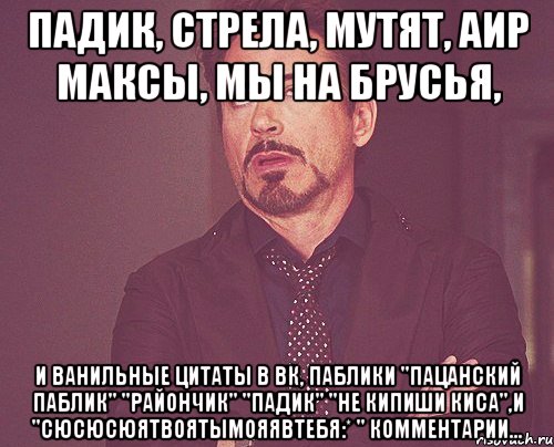 Падик, стрела, мутят, аир максы, мы на брусья, и ванильные цитаты в ВК, паблики "Пацанский паблик" "райончик" "падик" "не кипиши киса",и "сюсюсюятвоятымояявтебя:* " комментарии...