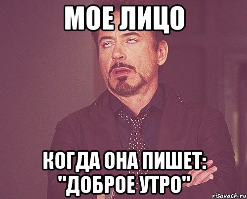 Мое лицо Когда она пишет: "Доброе Утро", Мем твое выражение лица