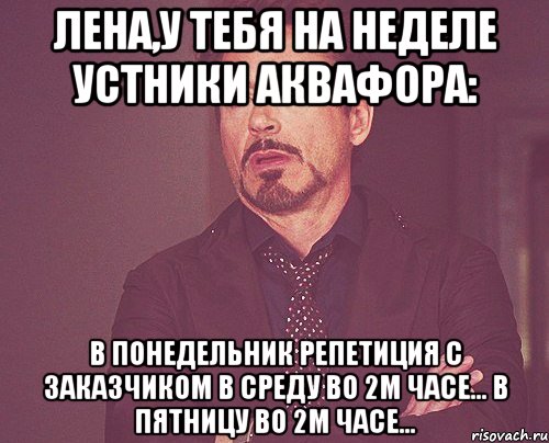 ЛЕНА,У ТЕБЯ НА НЕДЕЛЕ УСТНИКИ АКВАФОРА: В ПОНЕДЕЛЬНИК РЕПЕТИЦИЯ С ЗАКАЗЧИКОМ В СРЕДУ ВО 2м ЧАСЕ... В ПЯТНИЦУ ВО 2м ЧАСЕ..., Мем твое выражение лица