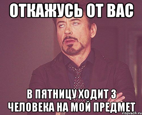 Откажусь от вас В пятницу ходит 3 человека на мой предмет, Мем твое выражение лица