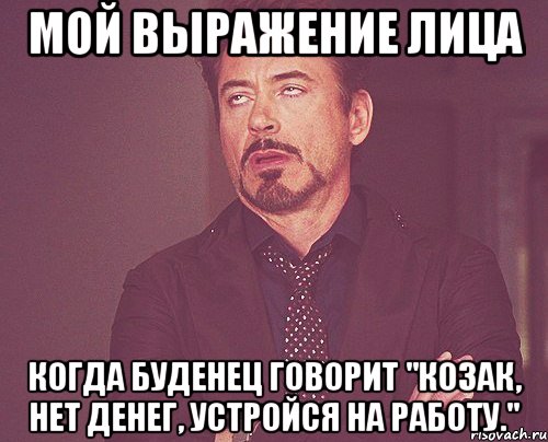 Мой выражение лица Когда Буденец говорит "Козак, нет денег, устройся на работу.", Мем твое выражение лица